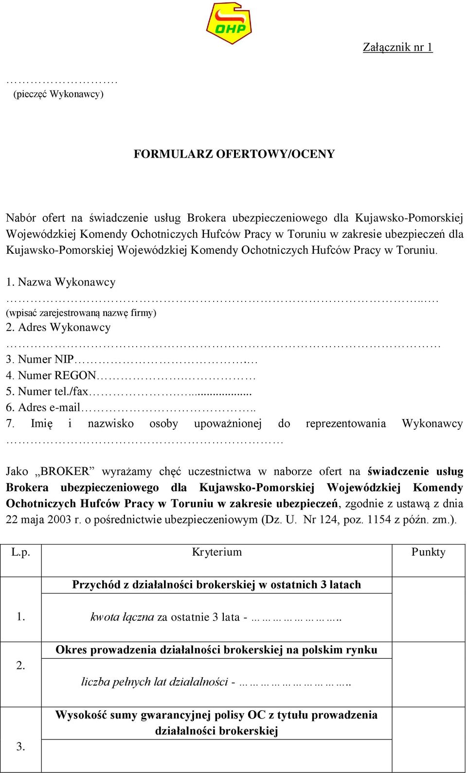 ubezpieczeń dla Kujawsko-Pomorskiej Wojewódzkiej Komendy Ochotniczych Hufców Pracy w Toruniu. 1. Nazwa Wykonawcy. (wpisać zarejestrowaną nazwę firmy) 2. Adres Wykonawcy 3. Numer NIP. 4. Numer REGON.