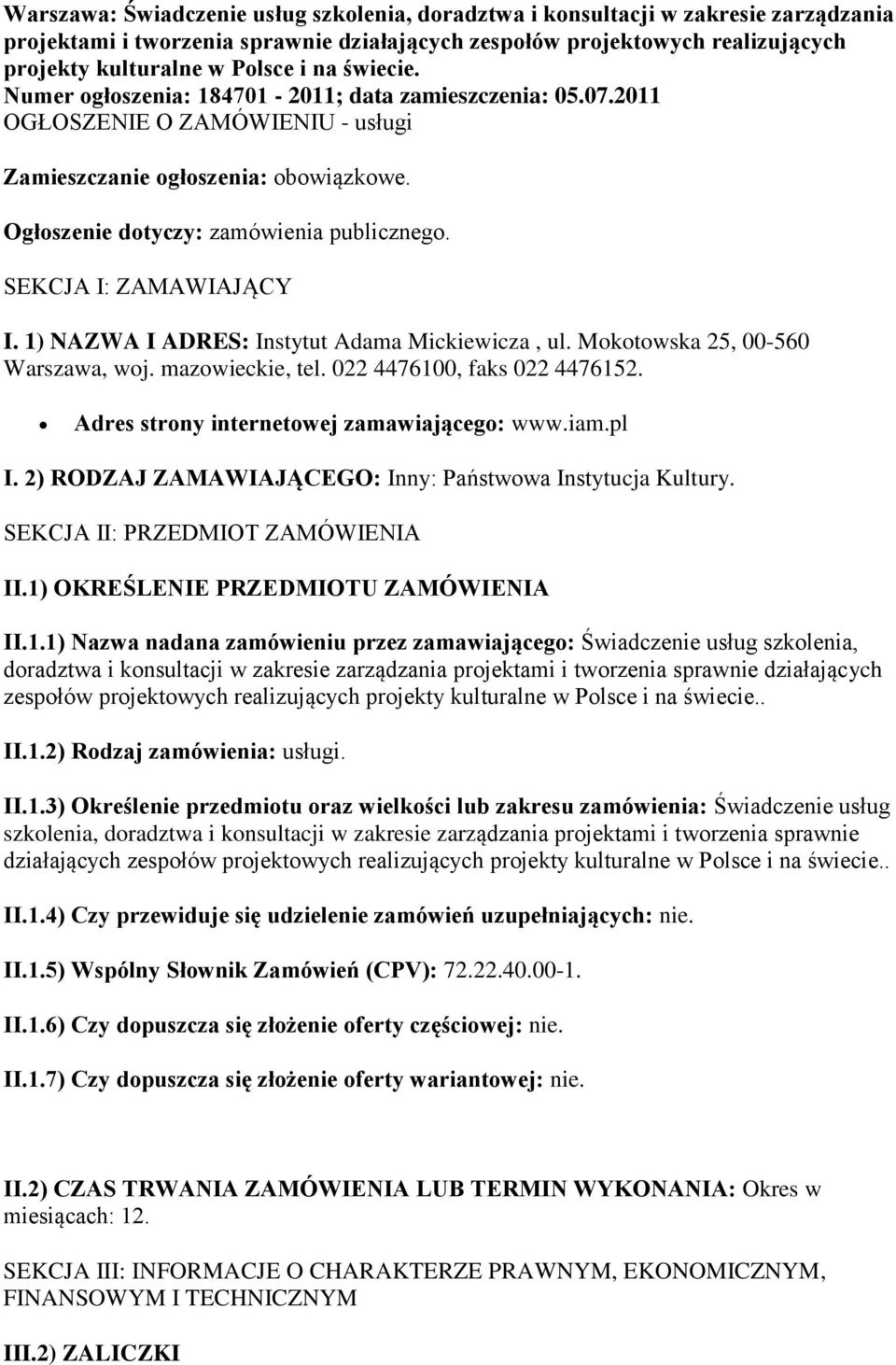 1) NAZWA I ADRES: Instytut Adama Mickiewicza, ul. Mktwska 25, 00-560 Warszawa, wj. mazwieckie, tel. 022 4476100, faks 022 4476152. Adres strny internetwej zamawiająceg: www.iam.pl I.