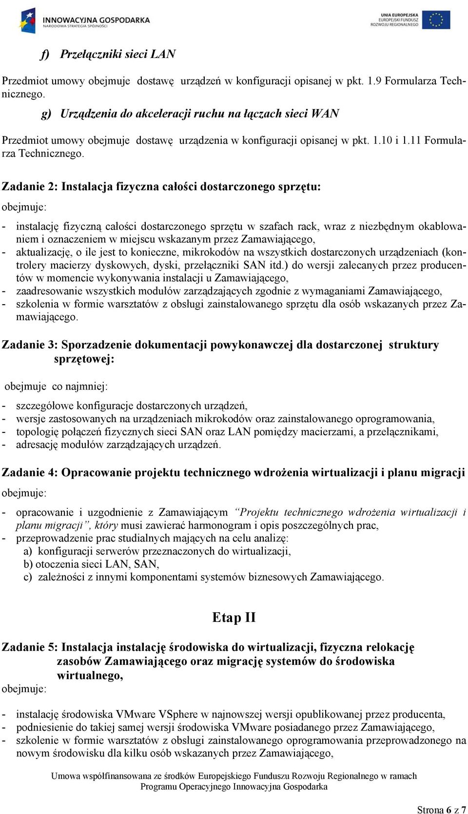 Zadanie 2: Instalacja fizyczna całości dostarczonego sprzętu: - instalację fizyczną całości dostarczonego sprzętu w szafach rack, wraz z niezbędnym okablowaniem i oznaczeniem w miejscu wskazanym