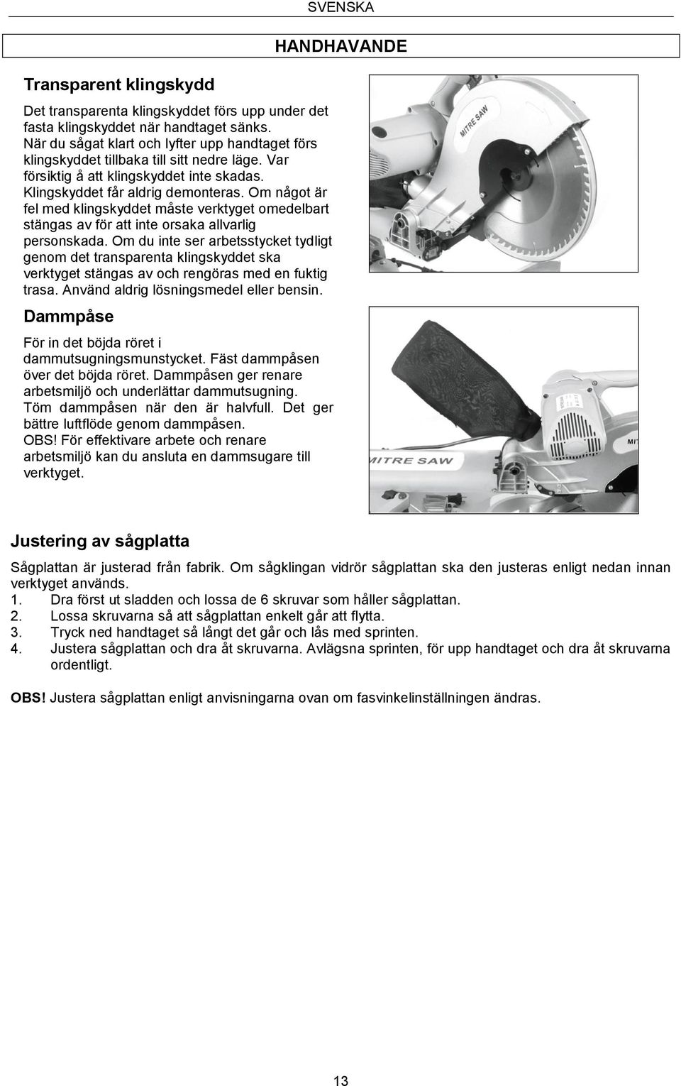 Om något är fel med klingskyddet måste verktyget omedelbart stängas av för att inte orsaka allvarlig personskada.
