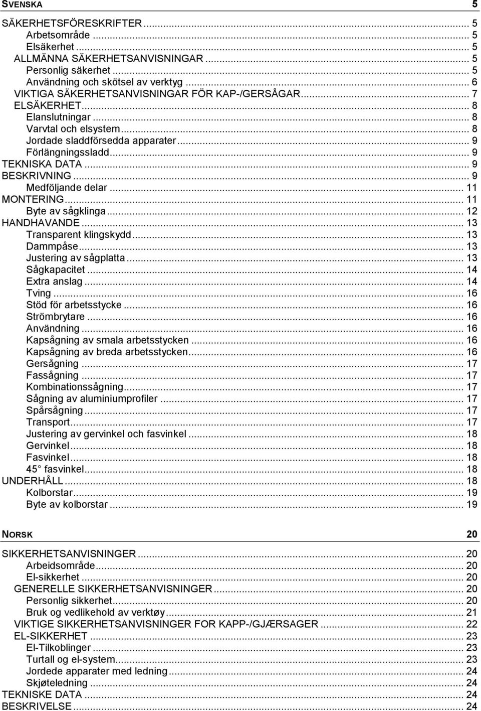 .. 9 BESKRIVNING... 9 Medföljande delar... 11 MONTERING... 11 Byte av sågklinga... 12 HANDHAVANDE... 13 Transparent klingskydd... 13 Dammpåse... 13 Justering av sågplatta... 13 Sågkapacitet.