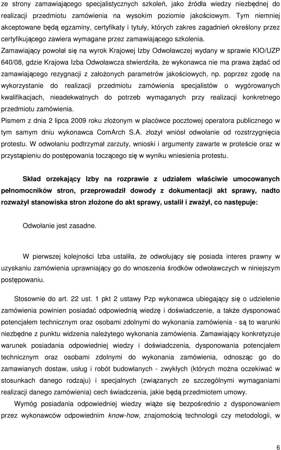 Zamawiający powołał się na wyrok Krajowej Izby Odwoławczej wydany w sprawie KIO/UZP 640/08, gdzie Krajowa Izba Odwoławcza stwierdziła, Ŝe wykonawca nie ma prawa Ŝądać od zamawiającego rezygnacji z