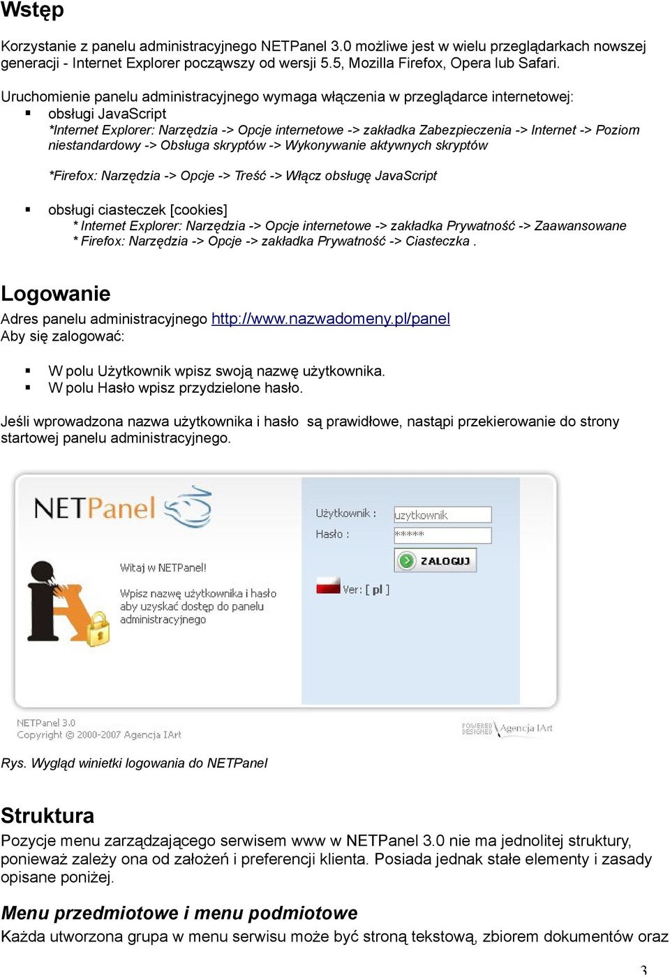 Poziom niestandardowy -> Obsługa skryptów -> Wykonywanie aktywnych skryptów *Firefox: Narzędzia -> Opcje -> Treść -> Włącz obsługę JavaScript obsługi ciasteczek [cookies] * Internet Explorer: