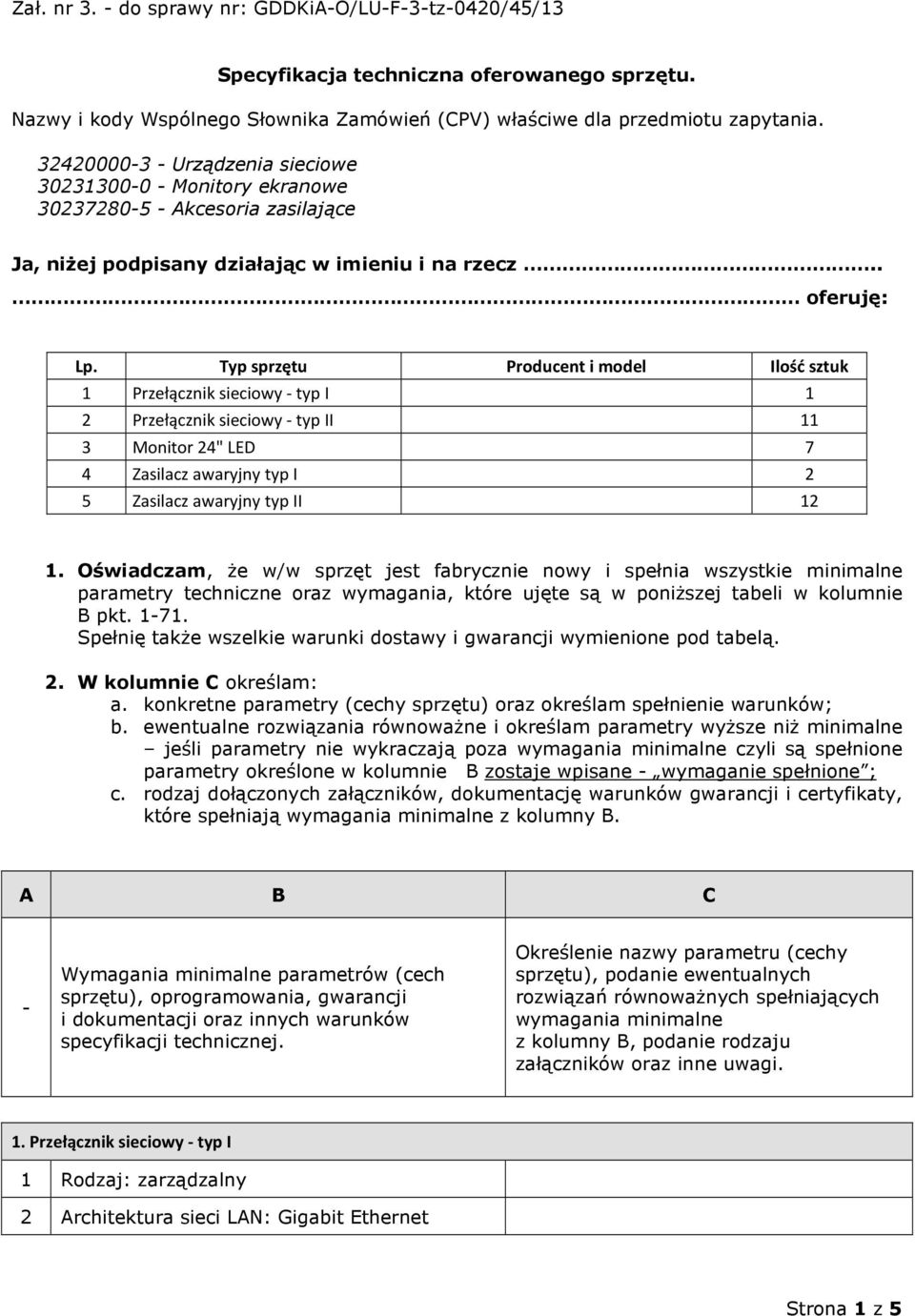 Typ sprzętu Producent i model Ilość sztuk 1 Przełącznik sieciowy - typ I 1 2 Przełącznik sieciowy - typ II 11 3 Monitor 24" LED 7 4 Zasilacz awaryjny typ I 2 5 Zasilacz awaryjny typ II 12 1.