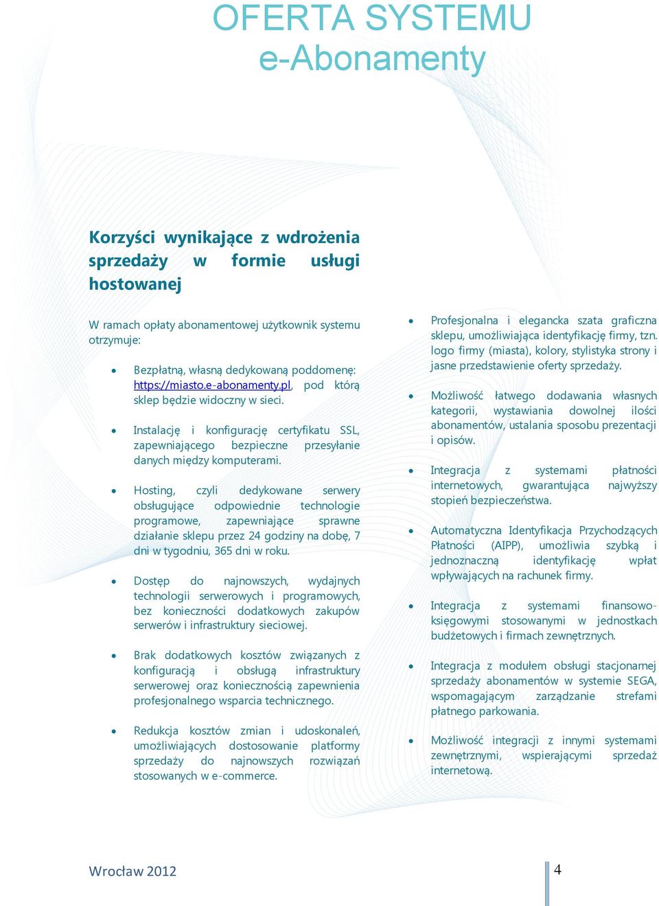 Hosting, czyli dedykowane serwery obsługujące odpowiednie technologie programowe, zapewniające sprawne działanie sklepu przez 24 godziny na dobę, 7 dni w tygodniu, 365 dni w roku.
