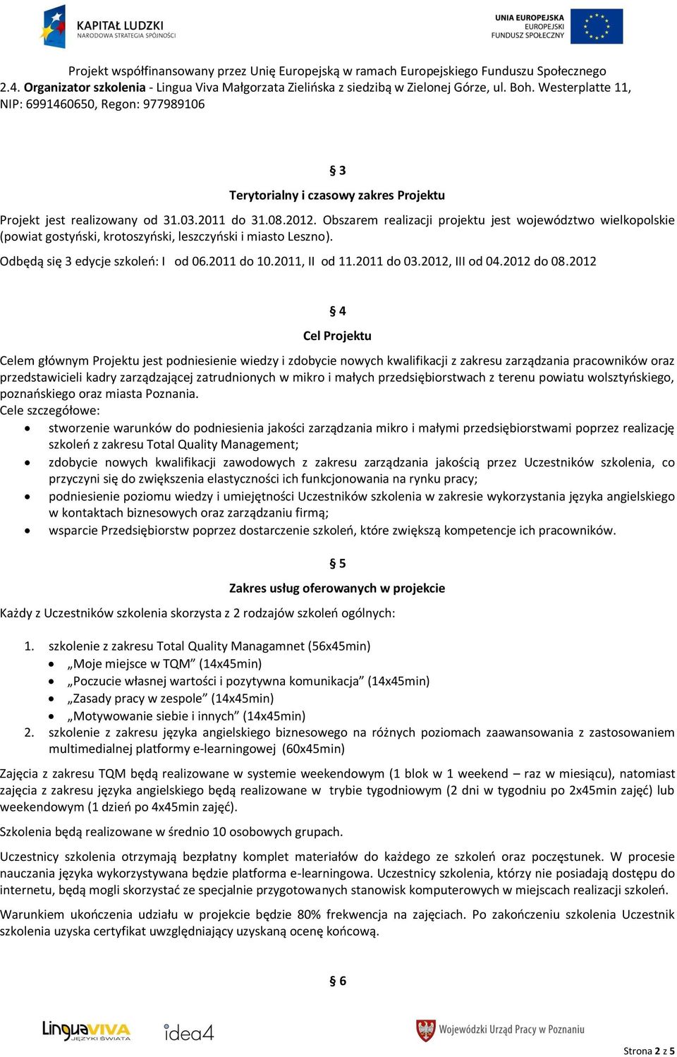 Obszarem realizacji projektu jest województwo wielkopolskie (powiat gostyoski, krotoszyoski, leszczyoski i miasto Leszno). Odbędą się 3 edycje szkoleo: I od 06.2011 do 10.2011, II od 11.2011 do 03.