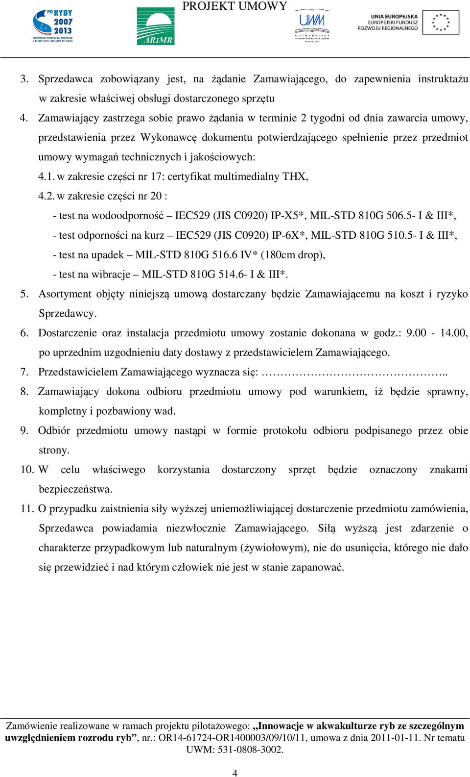 i jakościowych: 4.1. w zakresie części nr 17: certyfikat multimedialny THX, 4.2. w zakresie części nr 20 : - test na wodoodporność IEC529 (JIS C0920) IP-X5*, MIL-STD 810G 506.