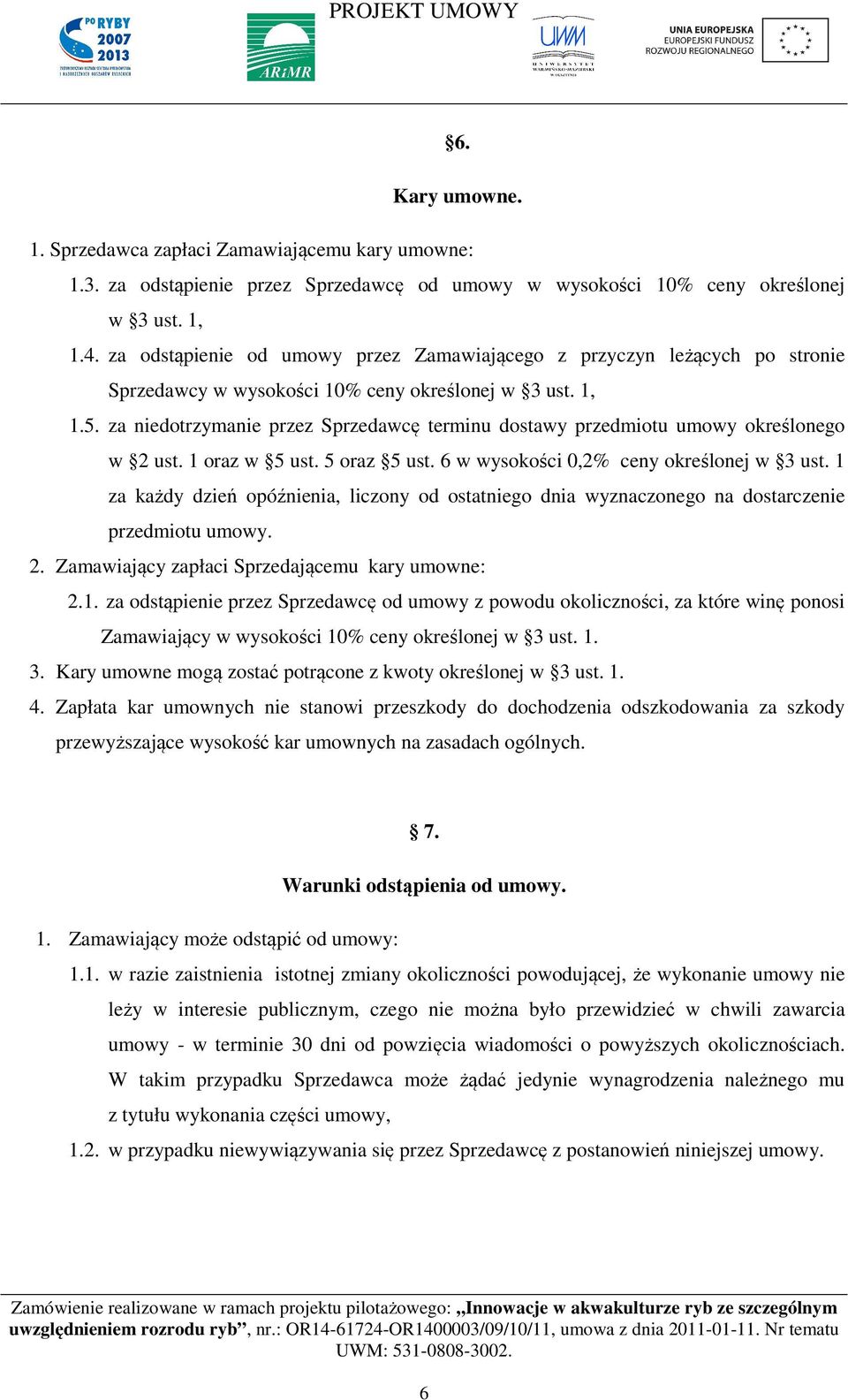 za niedotrzymanie przez Sprzedawcę terminu dostawy przedmiotu umowy określonego w 2 ust. 1 oraz w 5 ust. 5 oraz 5 ust. 6 w wysokości 0,2% ceny określonej w 3 ust.