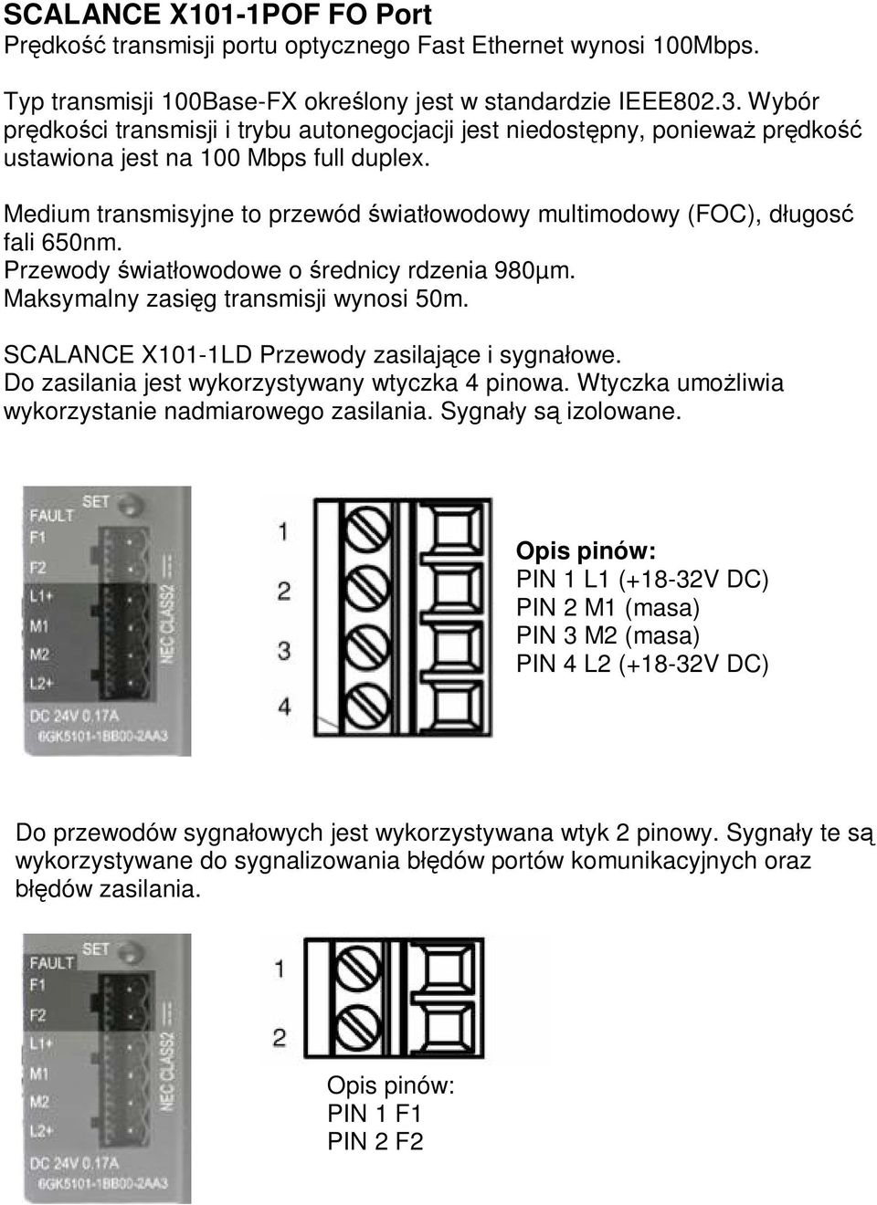 Medium transmisyjne to przewód wiat owodowy multimodowy (FOC), d ugos fali 650nm. Przewody wiat owodowe o rednicy rdzenia 980µm. Maksymalny zasi g transmisji wynosi 50m.