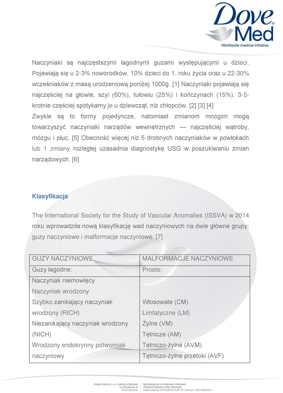 [2] [3] [4] Zwykle są to formy pojedyncze, natomiast zmianom mnogim mogą towarzyszyć naczyniaki narządów wewnętrznych najczęściej wątroby, mózgu i płuc.