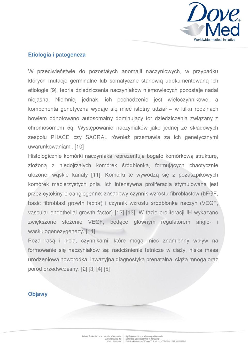 Niemniej jednak, ich pochodzenie jest wieloczynnikowe, a komponenta genetyczna wydaje się mieć istotny udział w kilku rodzinach bowiem odnotowano autosomalny dominujący tor dziedziczenia związany z