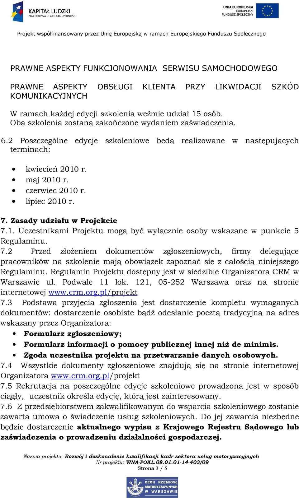 Zasady udziału w Projekcie 7.1. Uczestnikami Projektu mogą być wyłącznie osoby wskazane w punkcie 5 Regulaminu. 7.2 Przed złoŝeniem dokumentów zgłoszeniowych, firmy delegujące pracowników na szkolenie mają obowiązek zapoznać się z całością niniejszego Regulaminu.