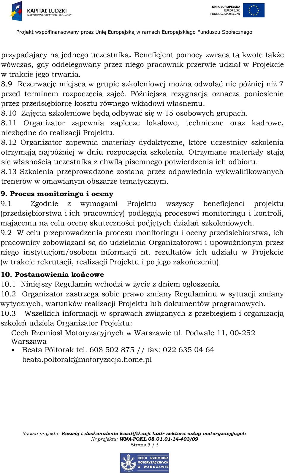 Późniejsza rezygnacja oznacza poniesienie przez przedsiębiorcę kosztu równego wkładowi własnemu. 8.10 Zajęcia szkoleniowe będą odbywać się w 15 osobowych grupach. 8.11 Organizator zapewnia zaplecze lokalowe, techniczne oraz kadrowe, niezbędne do realizacji Projektu.