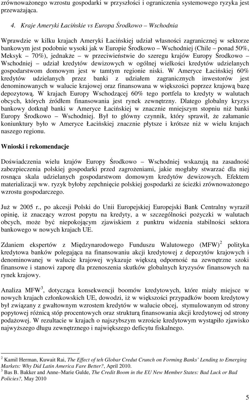 Wschodniej (Chile ponad 50%, Meksyk 70%), jednakże w przeciwieństwie do szeregu krajów Europy Środkowo Wschodniej udział kredytów dewizowych w ogólnej wielkości kredytów udzielanych gospodarstwom