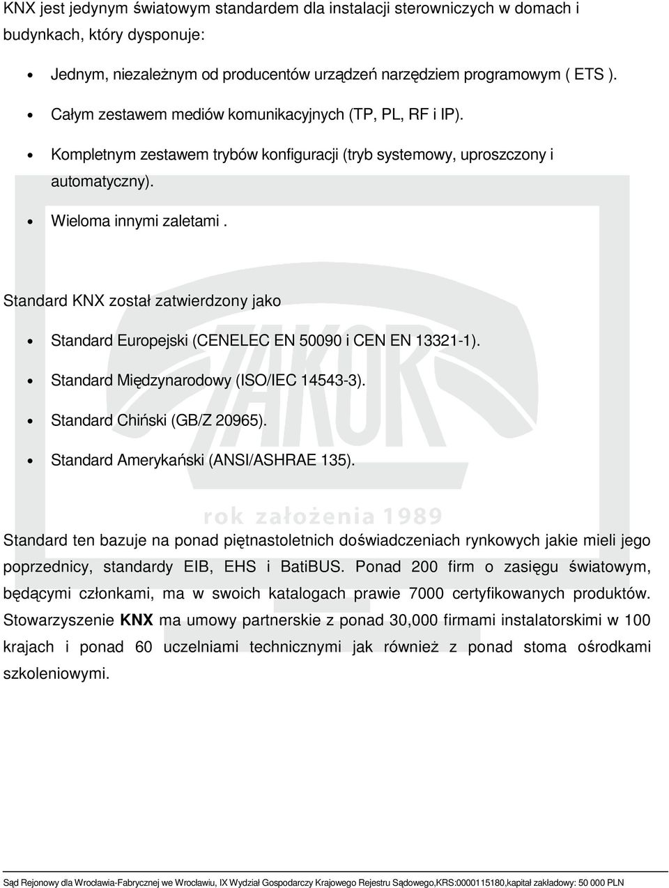 Standard KNX został zatwierdzony jako Standard Europejski (CENELEC EN 50090 i CEN EN 13321-1). Standard Międzynarodowy (ISO/IEC 14543-3). Standard Chiński (GB/Z 20965).