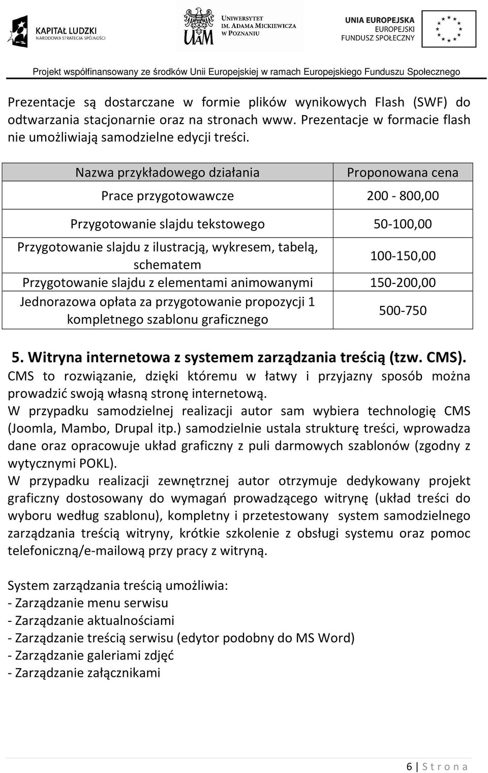 150-200,00 Jednorazowa opłata za przygotowanie propozycji 1 kompletnego szablonu graficznego 500-750 5. Witryna internetowa z systemem zarządzania treścią (tzw. CMS).