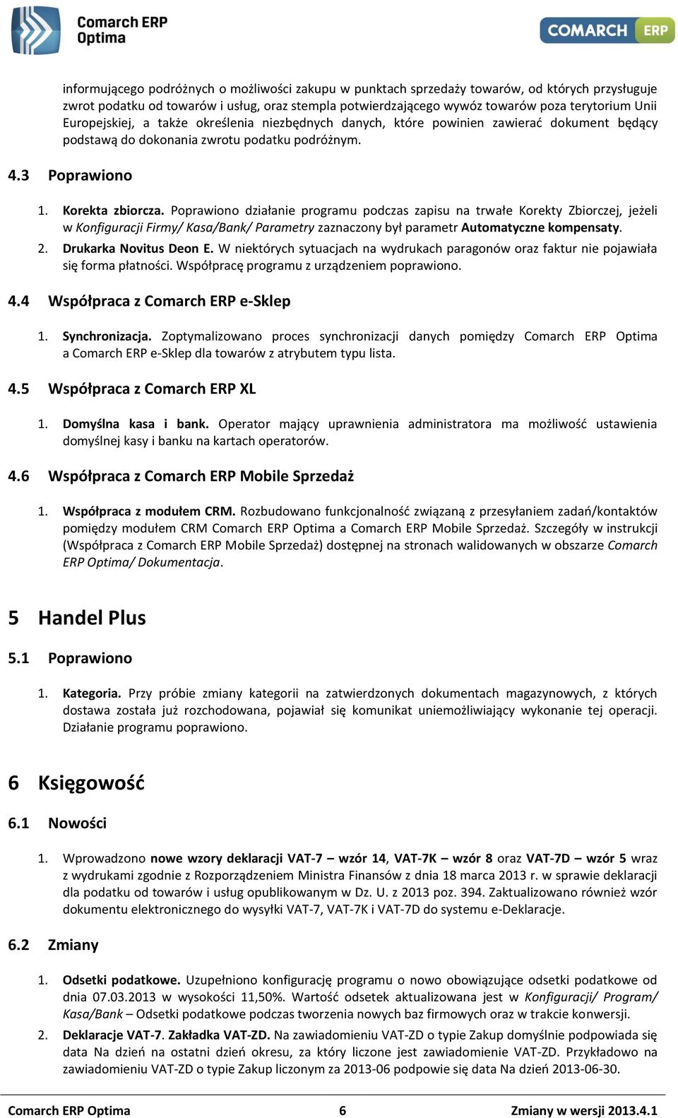 Poprawiono działanie programu podczas zapisu na trwałe Korekty Zbiorczej, jeżeli w Konfiguracji Firmy/ Kasa/Bank/ Parametry zaznaczony był parametr Automatyczne kompensaty. 2. Drukarka Novitus Deon E.