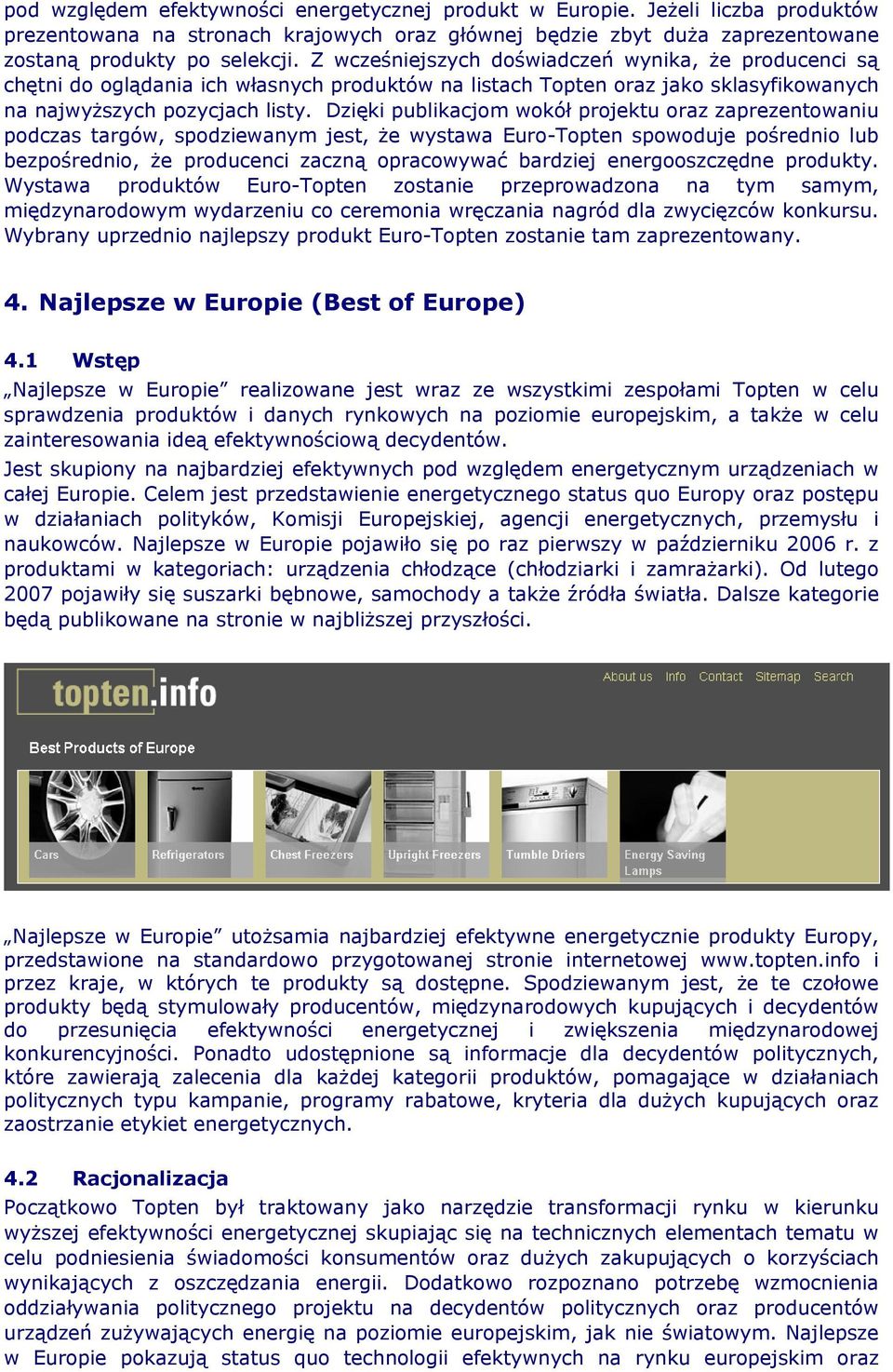 Dzięki publikacjom wokół projektu oraz zaprezentowaniu podczas targów, spodziewanym jest, że wystawa Euro-Topten spowoduje pośrednio lub bezpośrednio, że producenci zaczną opracowywać bardziej
