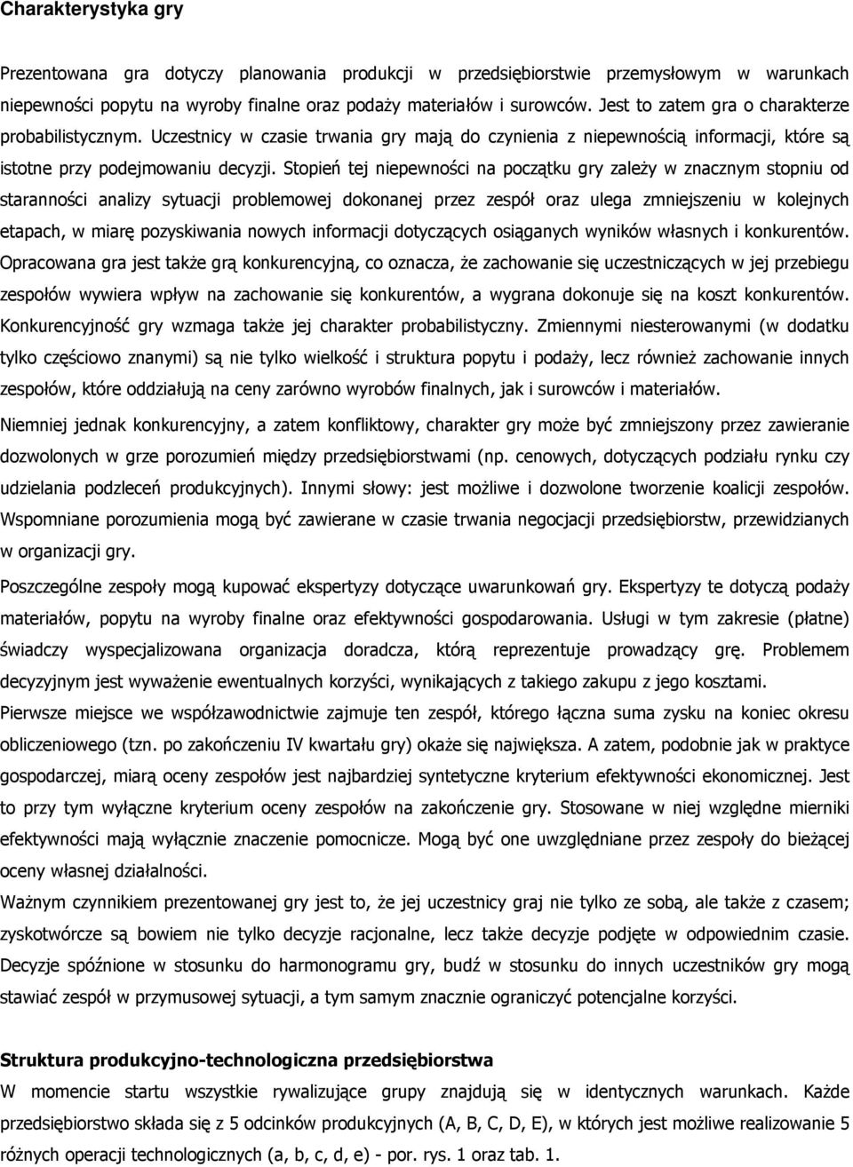 Stopień tej niepewności na początku gry zależy w znacznym stopniu od staranności analizy sytuacji problemowej dokonanej przez zespół oraz ulega zmniejszeniu w kolejnych etapach, w miarę pozyskiwania