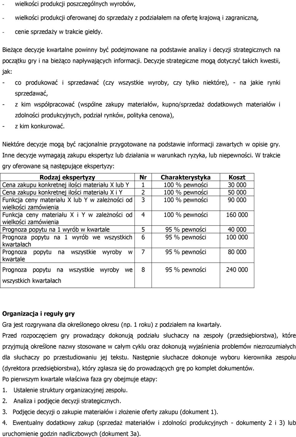 Decyzje strategiczne mogą dotyczyć takich kwestii, jak: - co produkować i sprzedawać (czy wszystkie wyroby, czy tylko niektóre), - na jakie rynki sprzedawać, - z kim współpracować (wspólne zakupy
