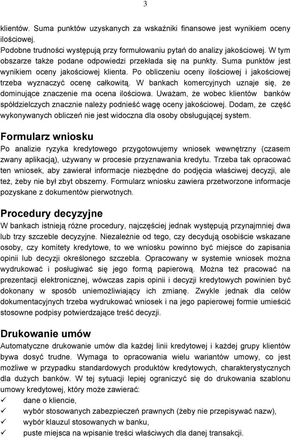 W bankach komercyjnych uznaje się, że dominujące znaczenie ma ocena ilościowa. Uważam, że wobec klientów banków spółdzielczych znacznie należy podnieść wagę oceny jakościowej.