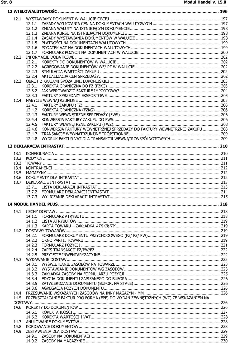 ..199 12.1.7 FORMULARZ POZYCJI NA DOKUMENTACH W WALUCIE...200 12.2 INFORMACJE DODATKOWE...202 12.2.1 KOREKTY DO DOKUMENTÓW W WALUCIE...202 12.2.2 AGREGOWANIE DOKUMENTÓW WZ/ PZ W WALUCIE...202 12.2.3 SYMULACJA WARTOŚCI ZAKUPU.