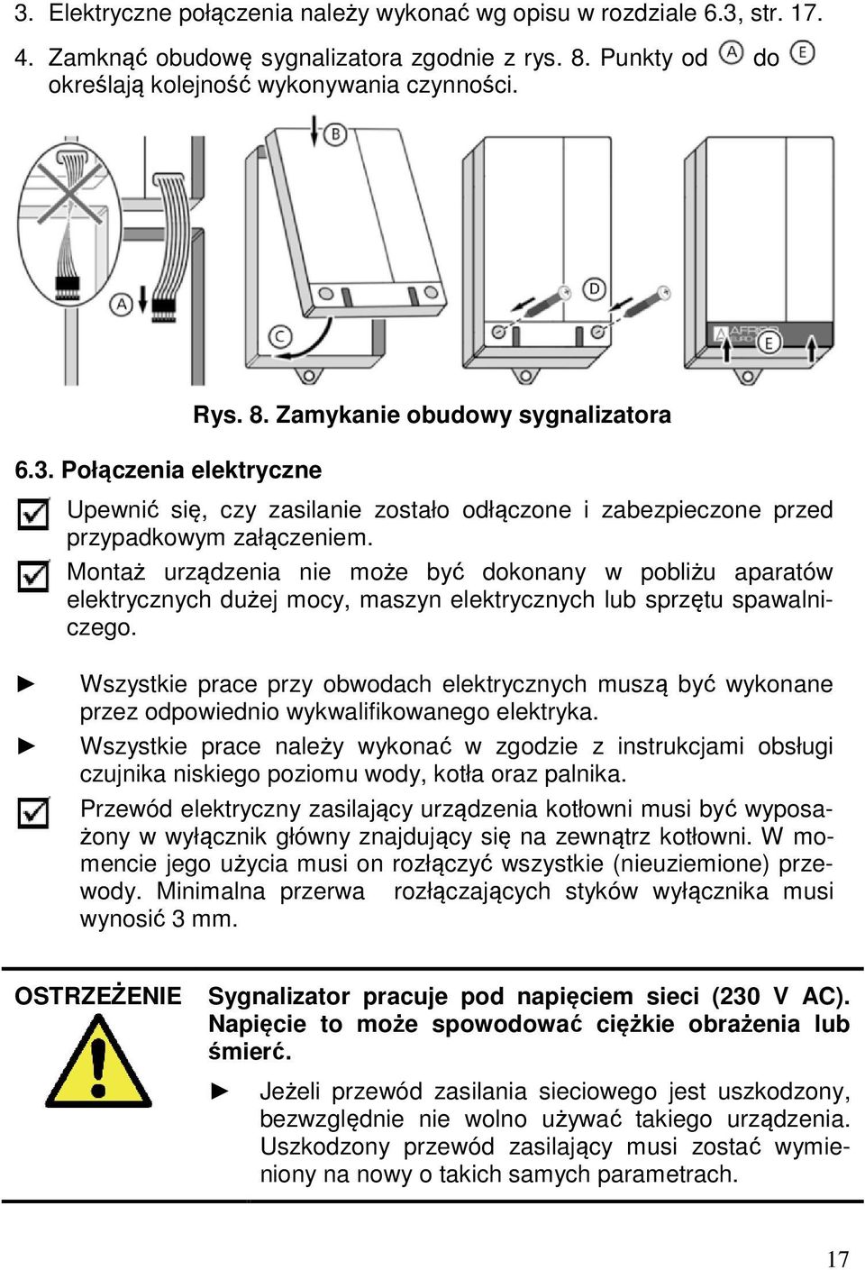 Montaż urządzenia nie może być dokonany w pobliżu aparatów elektrycznych dużej mocy, maszyn elektrycznych lub sprzętu spawalniczego.