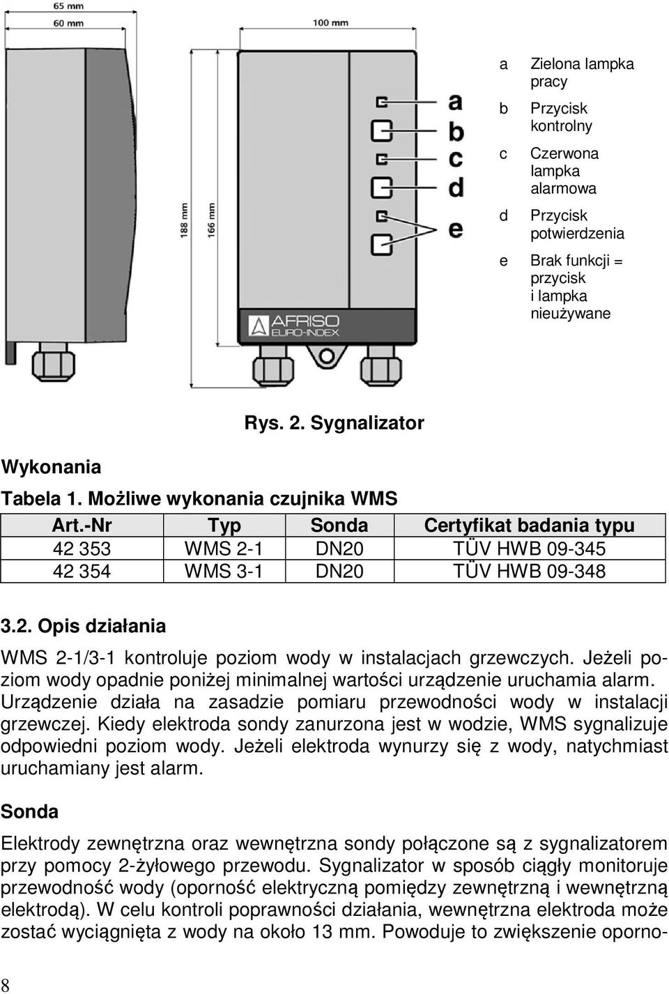 Jeżeli poziom wody opadnie poniżej minimalnej wartości urządzenie uruchamia alarm. Urządzenie działa na zasadzie pomiaru przewodności wody w instalacji grzewczej.