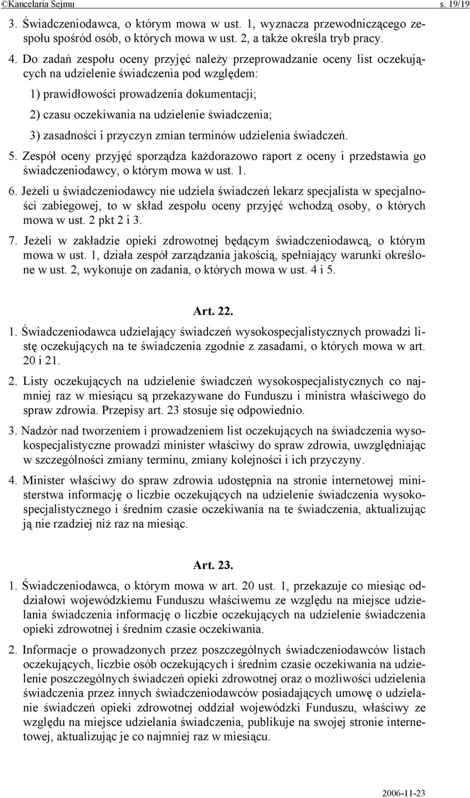 świadczenia; 3) zasadności i przyczyn zmian terminów udzielenia świadczeń. 5. Zespół oceny przyjęć sporządza każdorazowo raport z oceny i przedstawia go świadczeniodawcy, o którym mowa w ust. 1. 6.