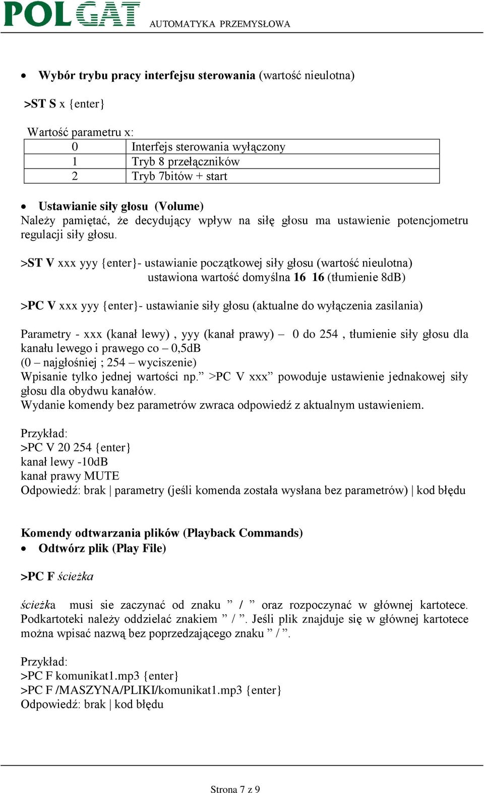 >ST V xxx yyy {enter}- ustawianie początkowej siły głosu (wartość nieulotna) ustawiona wartość domyślna 16 16 (tłumienie 8dB) >PC V xxx yyy {enter}- ustawianie siły głosu (aktualne do wyłączenia