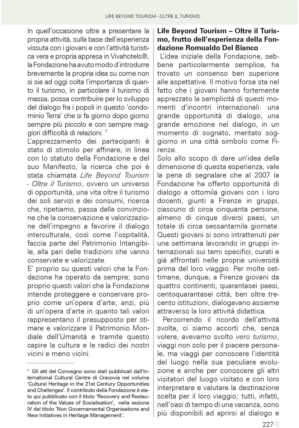 contribuire per lo sviluppo del dialogo fra i popoli in questo condominio Terra che si fa giorno dopo giorno sempre più piccolo e con sempre maggiori difficoltà di relazioni.