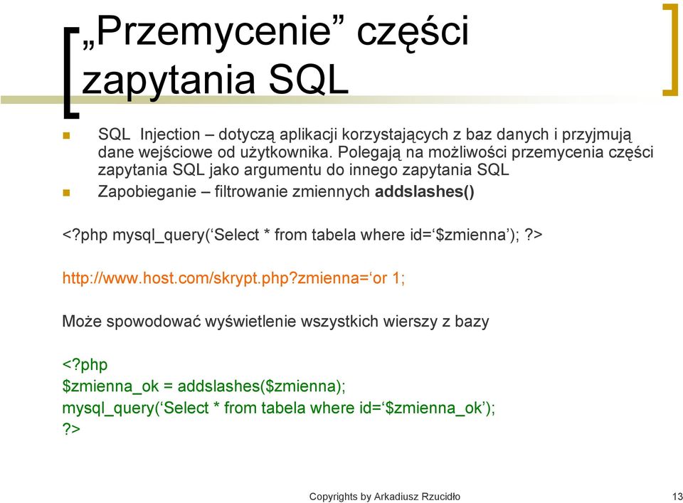 php mysql_query( Select * from tabela where id= $zmienna );?> http://www.host.com/skrypt.php?zmienna= or 1; Może spowodować wyświetlenie wszystkich wierszy z bazy <?
