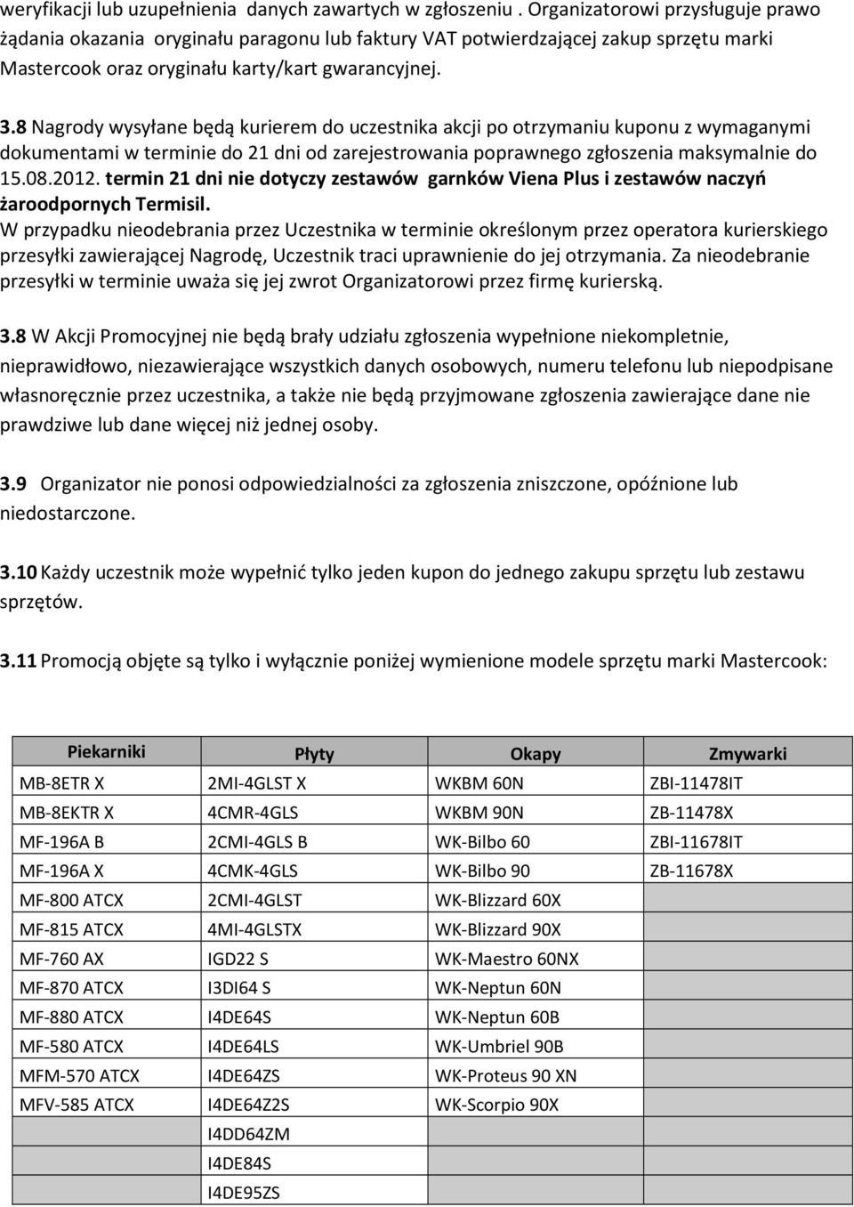 8 Nagrody wysyłane będą kurierem do uczestnika akcji po otrzymaniu kuponu z wymaganymi dokumentami w terminie do 21 dni od zarejestrowania poprawnego zgłoszenia maksymalnie do 15.08.2012.