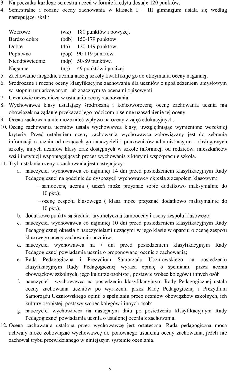 Dobre (db) 120-149 punktów. Poprawne (pop) 90-119 punktów. Nieodpowiednie (ndp) 50-89 punktów. Naganne (ng) 49 punktów i poniżej. 5. Zachowanie niegodne ucznia naszej szkoły kwalifikuje go do otrzymania oceny nagannej.