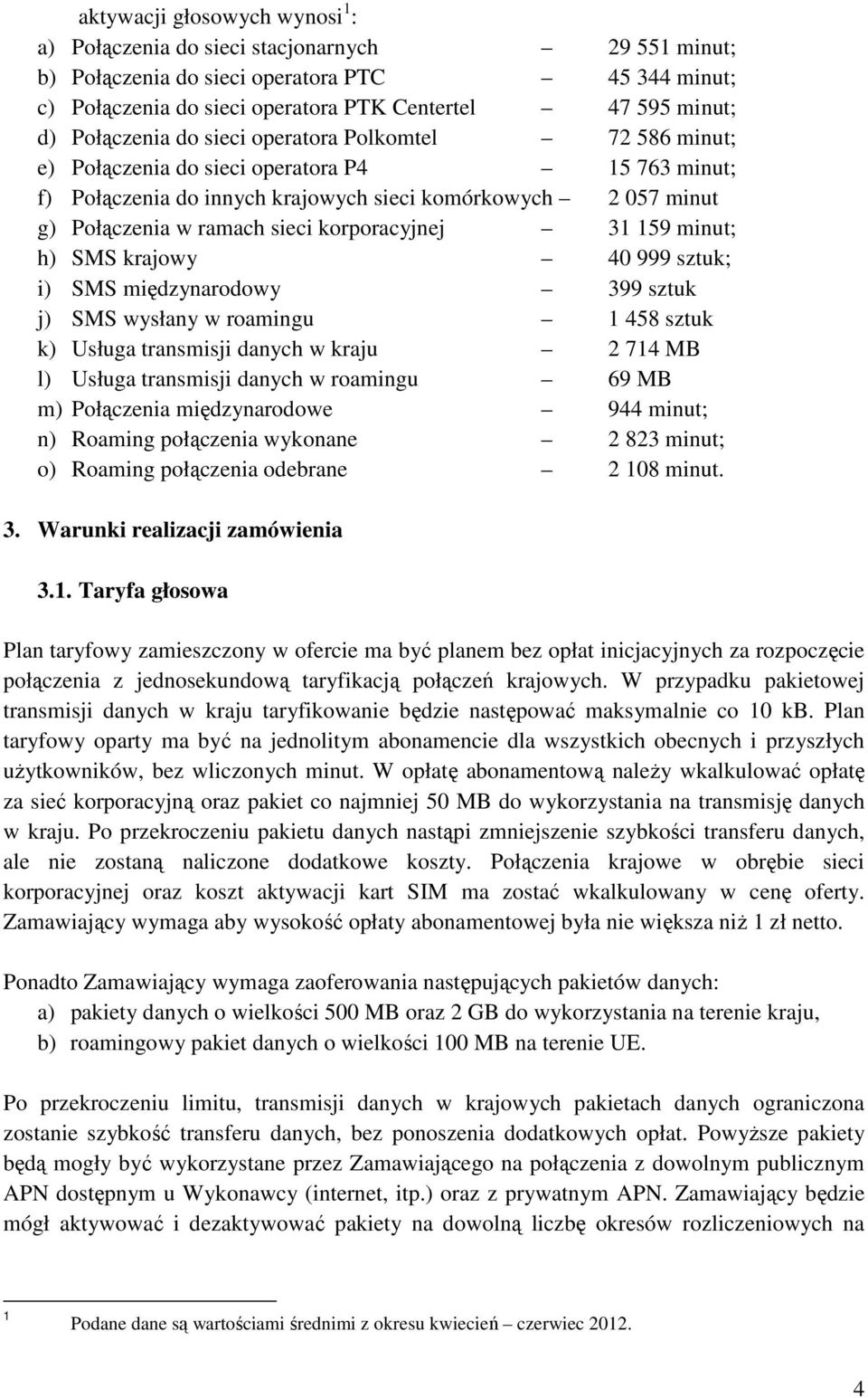 korporacyjnej 31 159 minut; h) SMS krajowy 40 999 sztuk; i) SMS międzynarodowy 399 sztuk j) SMS wysłany w roamingu 1 458 sztuk k) Usługa transmisji danych w kraju 2 714 MB l) Usługa transmisji danych