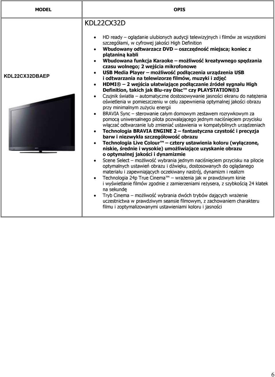 telewizorze filmów, muzyki i zdjęć HDMI 2 wejścia ułatwiające podłączanie źródeł sygnału High Definition, takich jak Blu-ray Disc czy PLAYSTATION 3 Czujnik światła automatyczne dostosowywanie