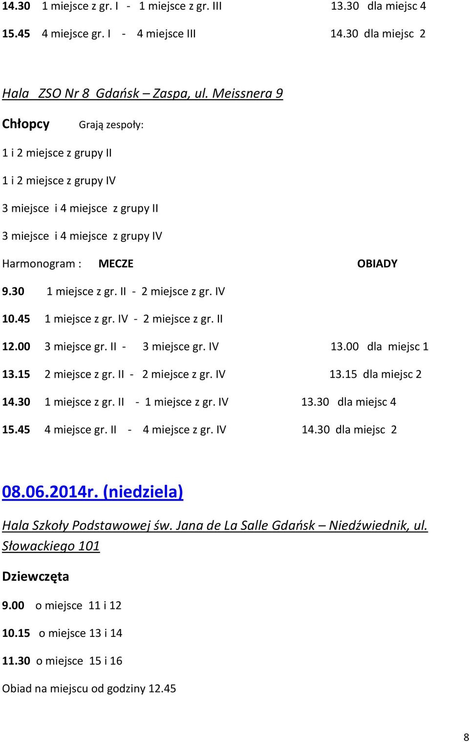 II - 2 miejsce z gr. IV 10.45 1 miejsce z gr. IV - 2 miejsce z gr. II 12.00 3 miejsce gr. II - 3 miejsce gr. IV 13.00 dla miejsc 1 13.15 2 miejsce z gr. II - 2 miejsce z gr. IV 13.15 dla miejsc 2 14.