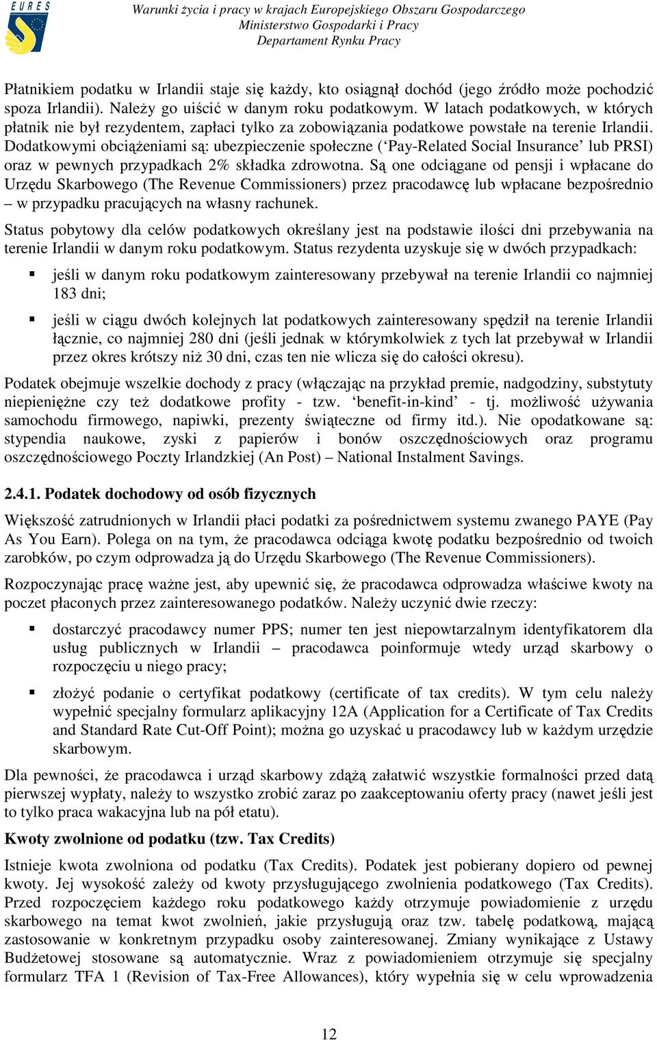 Dodatkowymi obciąŝeniami są: ubezpieczenie społeczne ( Pay-Related Social Insurance lub PRSI) oraz w pewnych przypadkach 2% składka zdrowotna.