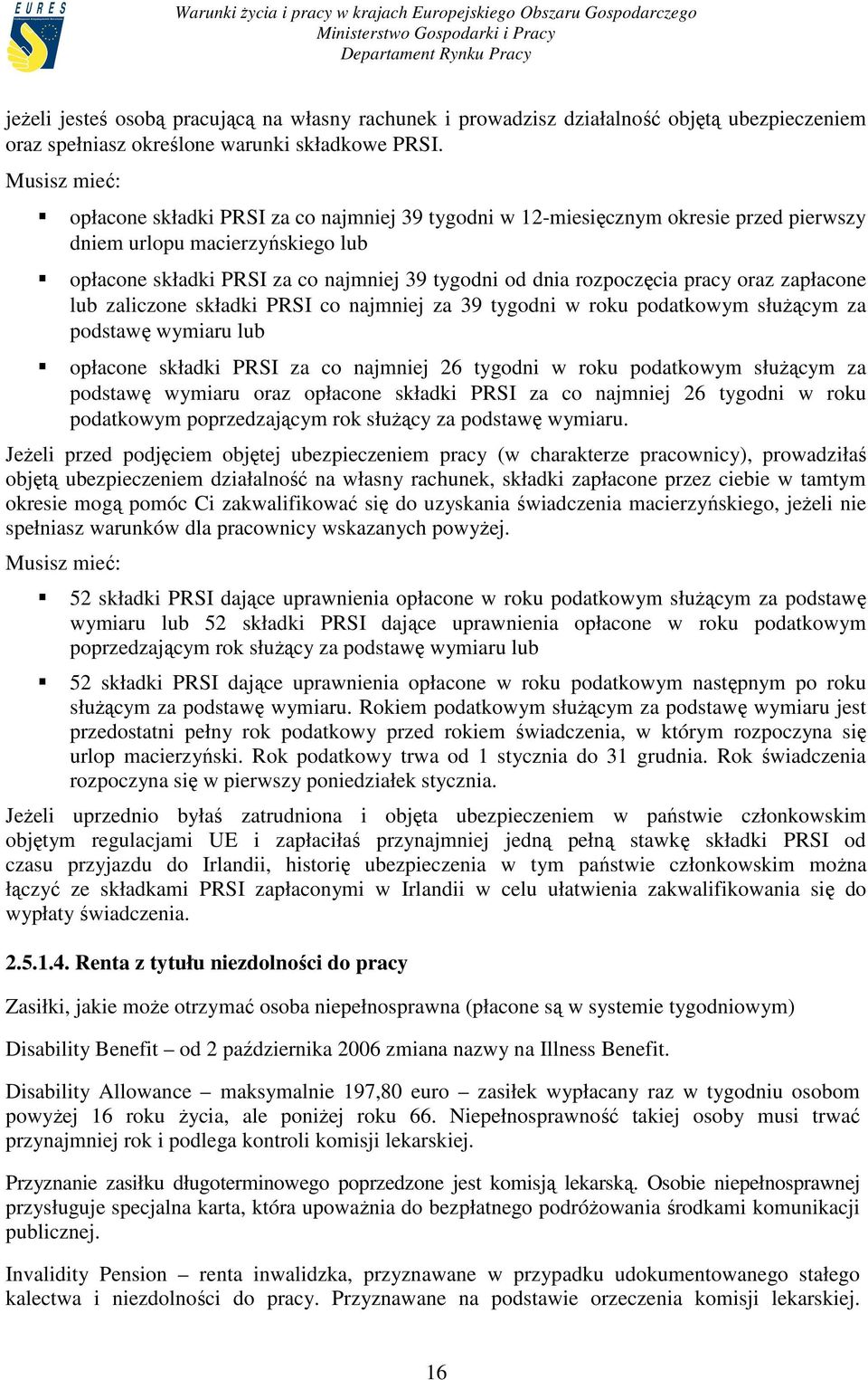 rozpoczęcia pracy oraz zapłacone lub zaliczone składki PRSI co najmniej za 39 tygodni w roku podatkowym słuŝącym za podstawę wymiaru lub opłacone składki PRSI za co najmniej 26 tygodni w roku