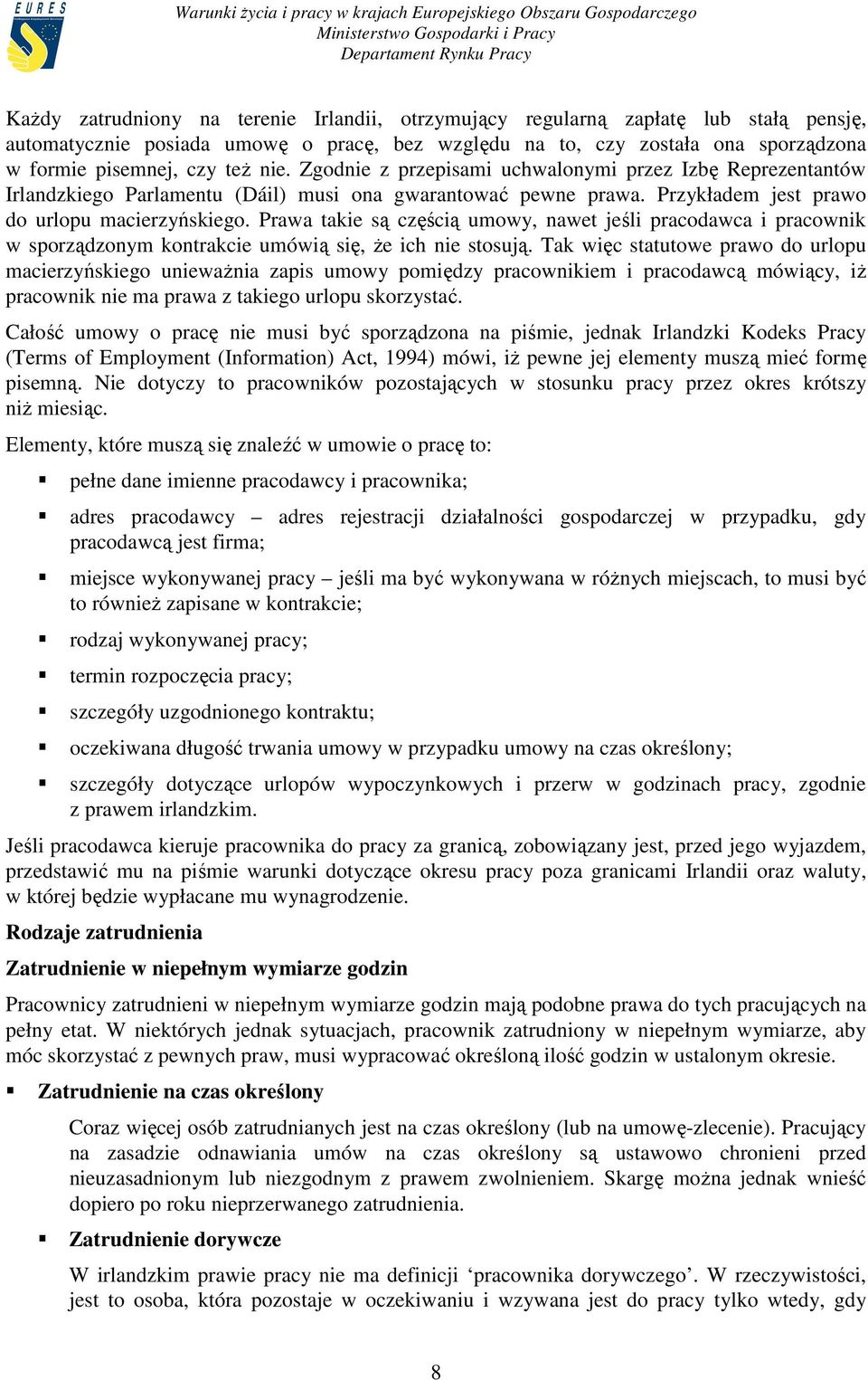 Przykładem jest prawo do urlopu macierzyńskiego. Prawa takie są częścią umowy, nawet jeśli pracodawca i pracownik w sporządzonym kontrakcie umówią się, Ŝe ich nie stosują.