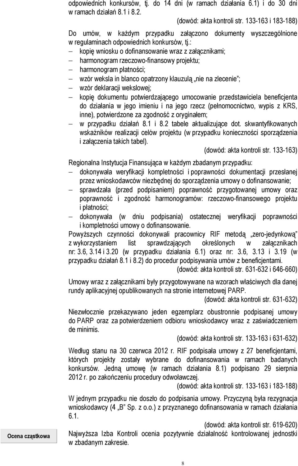 : kopię wniosku o dofinansowanie wraz z załącznikami; harmonogram rzeczowo-finansowy projektu; harmonogram płatności; wzór weksla in blanco opatrzony klauzulą nie na zlecenie ; wzór deklaracji