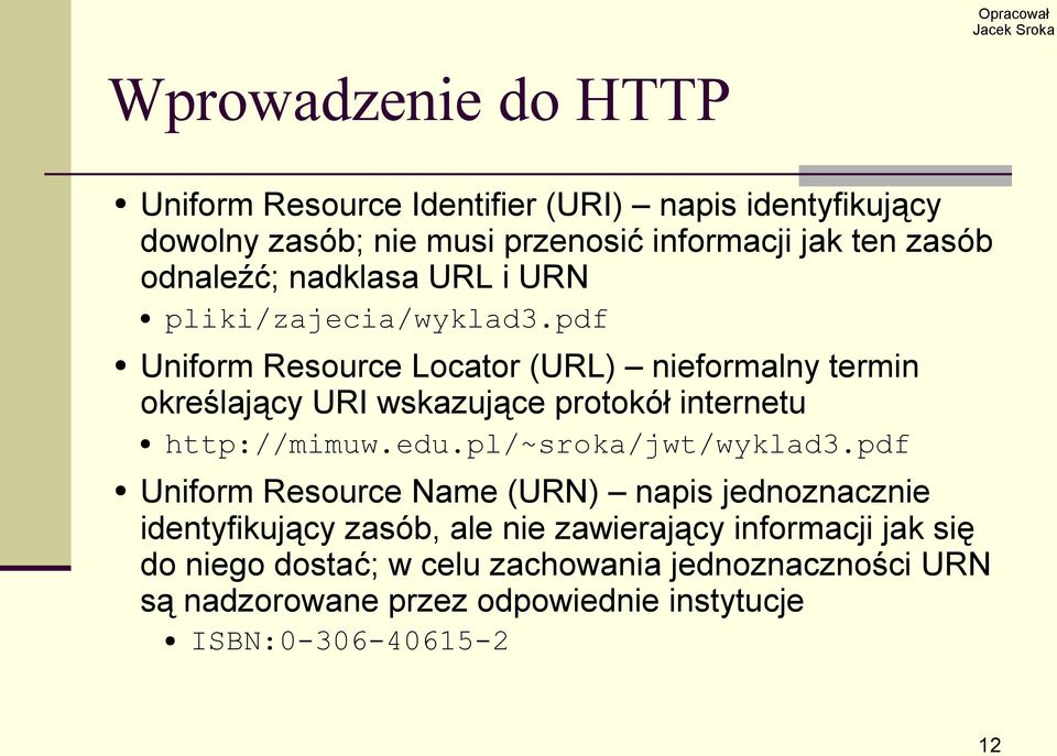 pdf Uniform Resource Locator (URL) nieformalny termin określający URI wskazujące protokół internetu http://mimuw.edu.pl/~sroka/jwt/wyklad3.