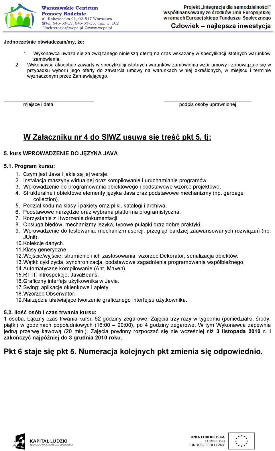 terminie wyznaczonym przez Zamawiającego. miejsce i data podpis osoby uprawnionej W Załączniku nr 4 do SIWZ usuwa się treść pkt 5, tj: 5. kurs WPROWADZENIE DO JĘZYKA JAVA 5.1. Program kursu: 1.