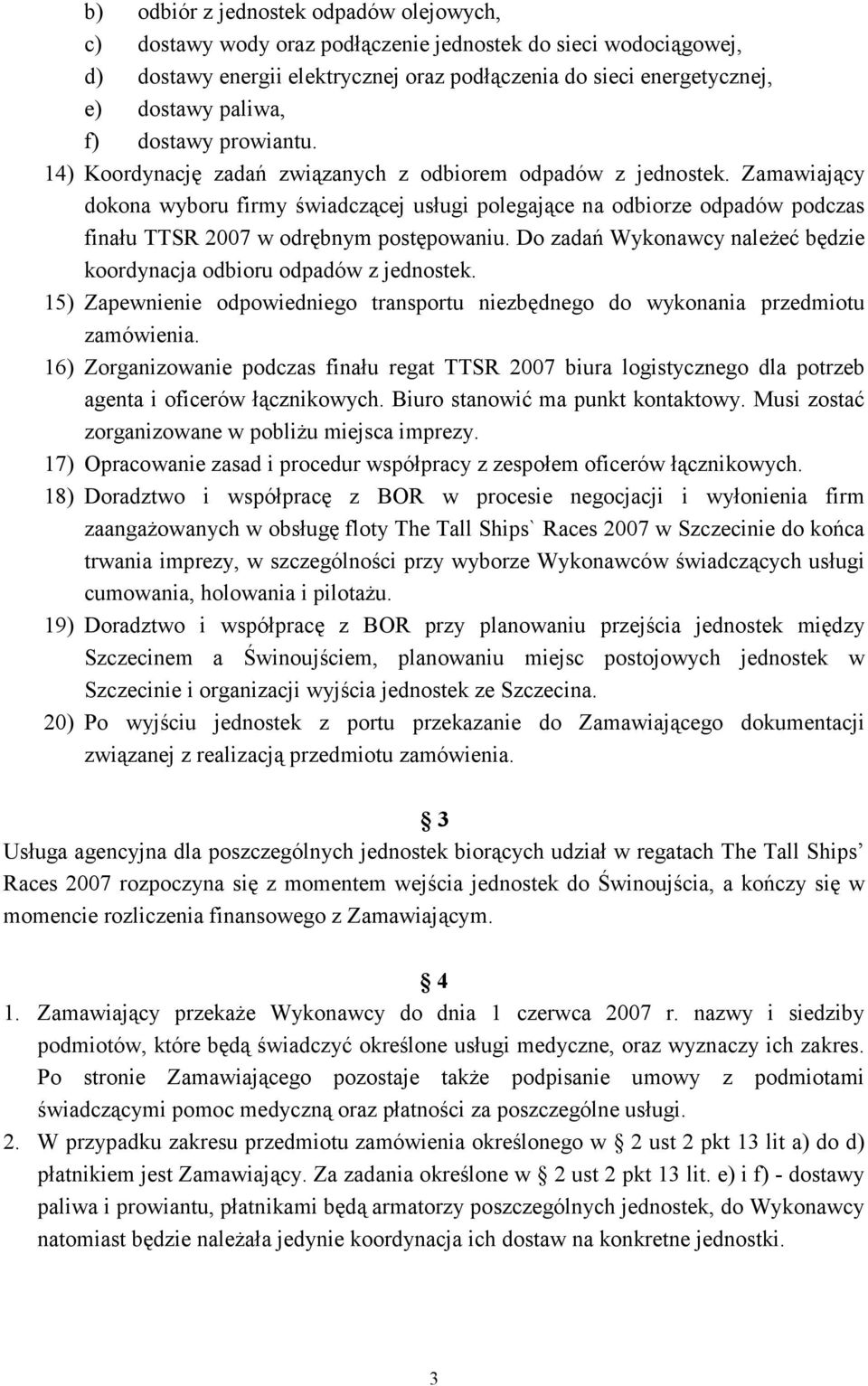 Zamawiający dokona wyboru firmy świadczącej usługi polegające na odbiorze odpadów podczas finału TTSR 2007 w odrębnym postępowaniu.