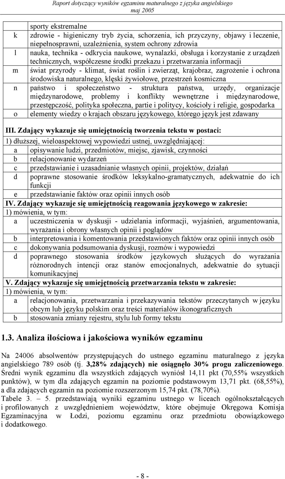 środowiska naturalnego, klęski żywiołowe, przestrzeń kosmiczna n państwo i społeczeństwo - struktura państwa, urzędy, organizacje międzynarodowe, problemy i konflikty wewnętrzne i międzynarodowe,