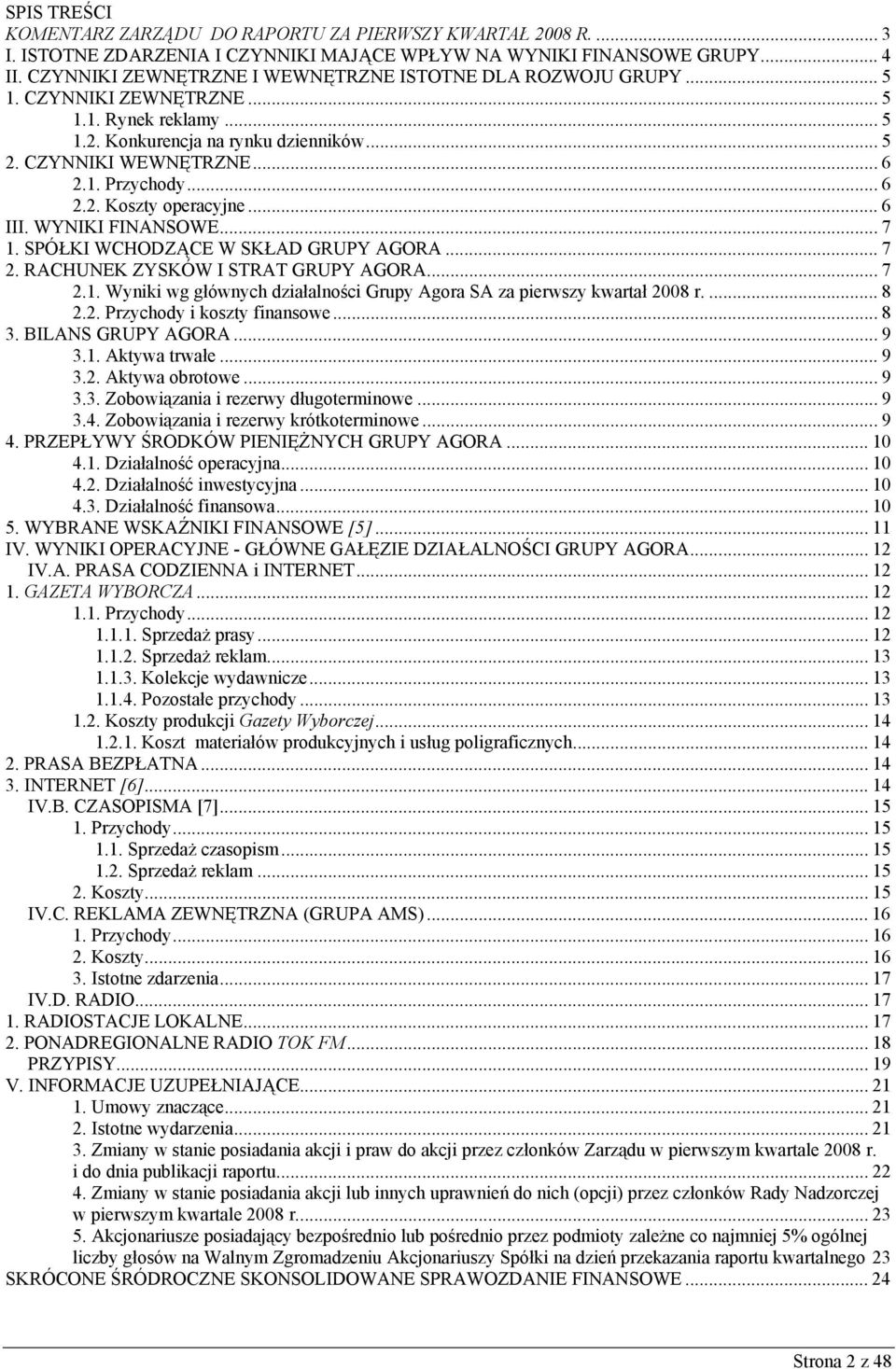 .. 6 2.2. Koszty operacyjne... 6 III. WYNIKI FINANSOWE... 7 1. SPÓŁKI WCHODZĄCE W SKŁAD GRUPY AGORA... 7 2. RACHUNEK ZYSKÓW I STRAT GRUPY AGORA... 7 2.1. Wyniki wg głównych działalności Grupy Agora SA za pierwszy kwartał 2008 r.