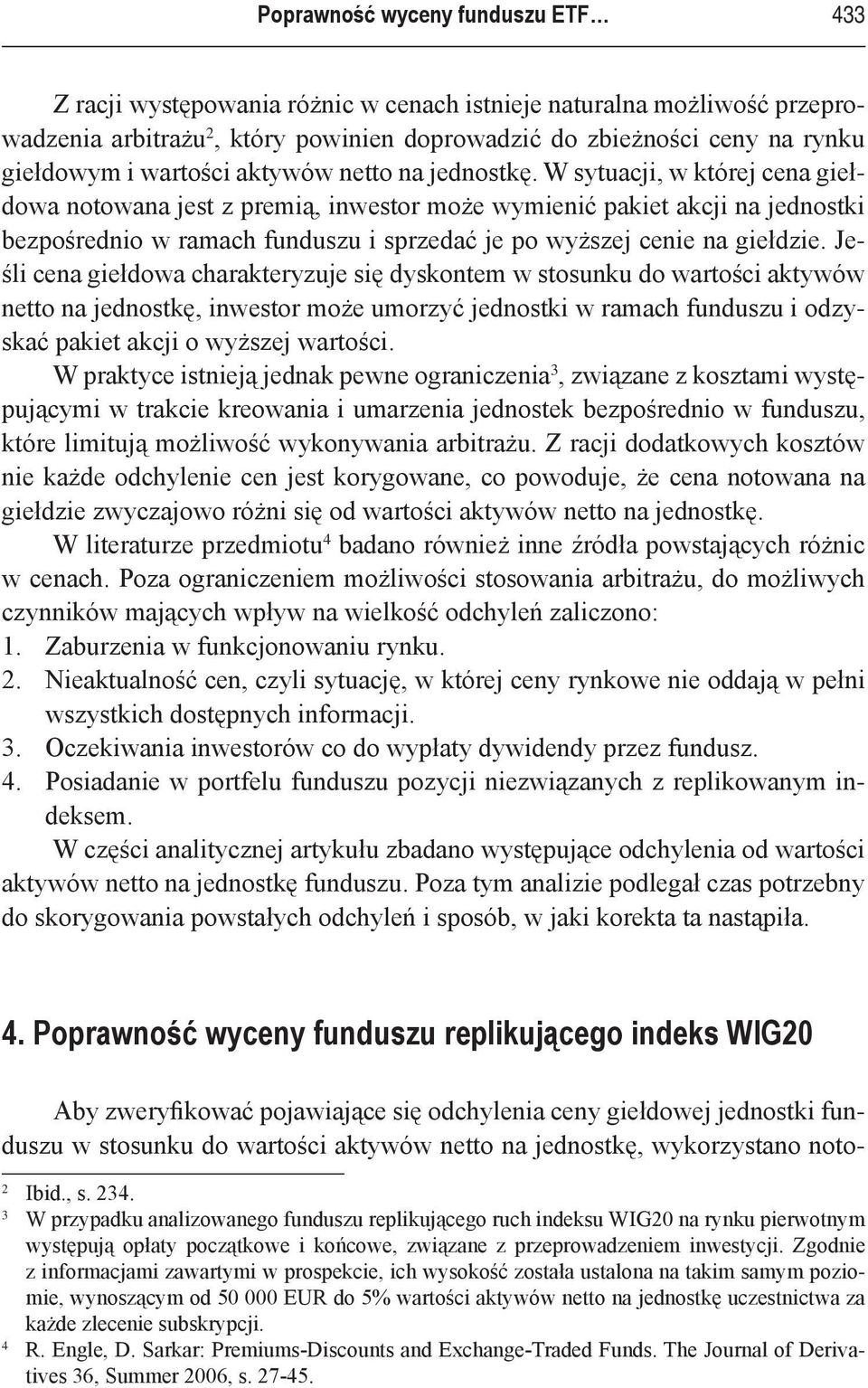 W sytuacji, w której cena giełdowa notowana jest z premią, inwestor może wymienić pakiet akcji na jednostki bezpośrednio w ramach funduszu i sprzedać je po wyższej cenie na giełdzie.