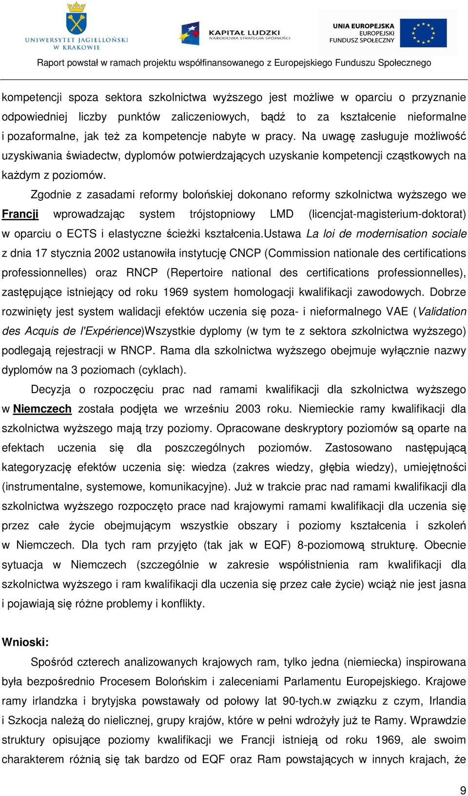 Zgodnie z zasadami reformy bolońskiej dokonano reformy szkolnictwa wyŝszego we Francji wprowadzając system trójstopniowy LMD (licencjat-magisterium-doktorat) w oparciu o ECTS i elastyczne ścieŝki