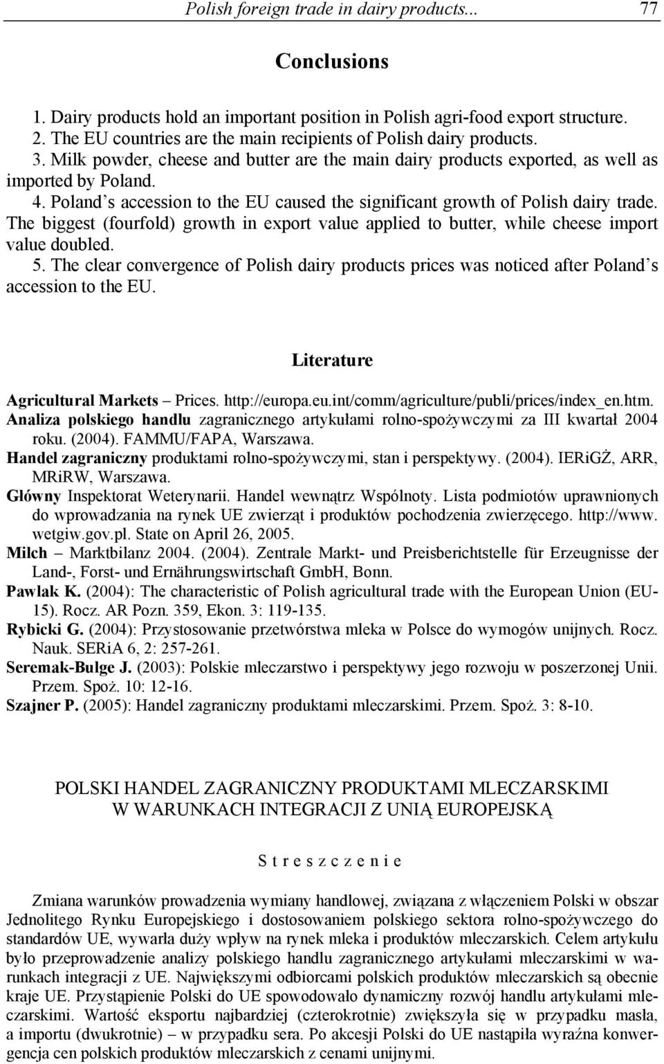Poland s accession to the EU caused the significant growth of Polish dairy trade. The biggest (fourfold) growth in export value applied to butter, while cheese import value doubled. 5.