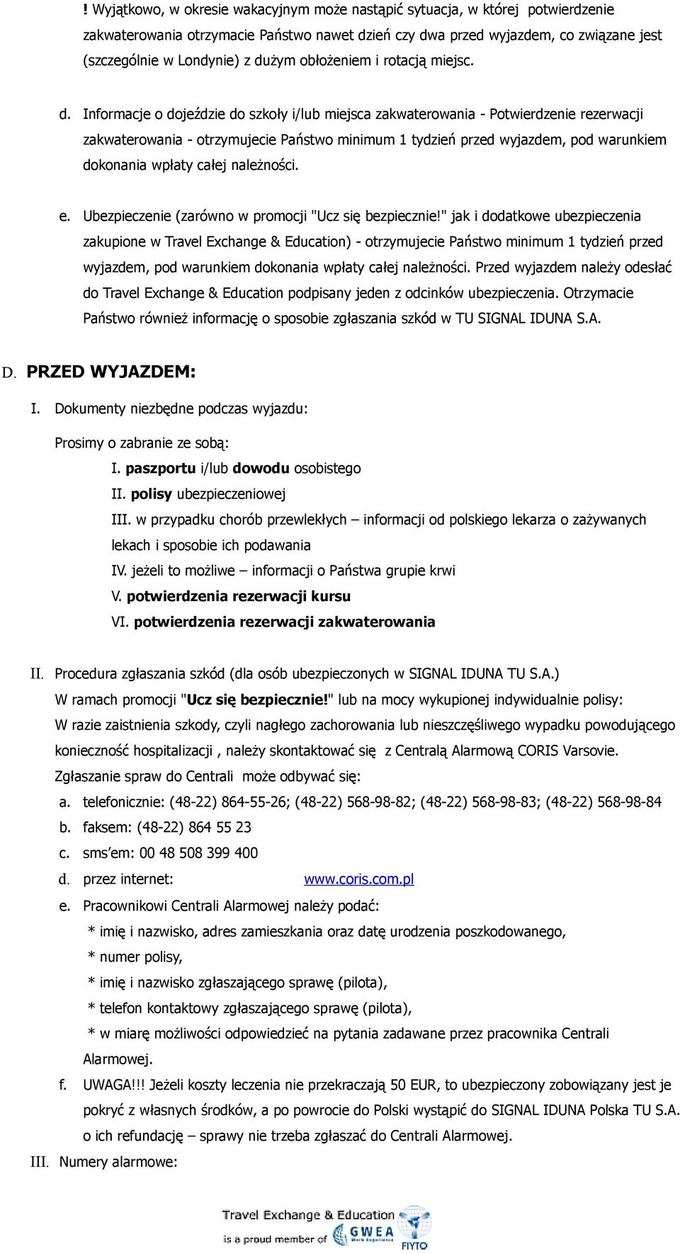 Informacje o dojeździe do szkoły i/lub miejsca zakwaterowania - Potwierdzenie rezerwacji zakwaterowania - otrzymujecie Państwo minimum 1 tydzień przed wyjazdem, pod warunkiem dokonania wpłaty całej